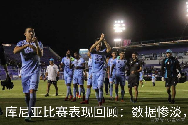 库尼亚比赛表现回顾：数据惨淡，无亮点可言