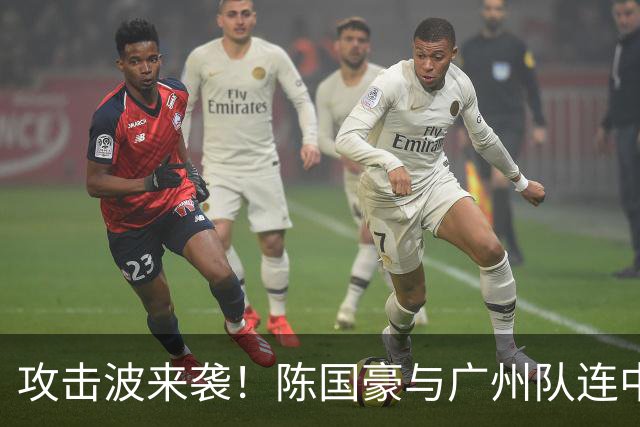 攻击波来袭！陈国豪与广州队连中四记三分令同曦陷入停滞